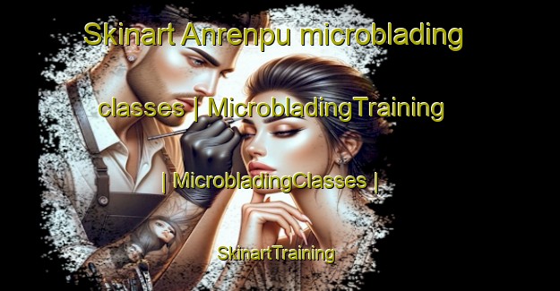 Skinart Anrenpu microblading classes | MicrobladingTraining | MicrobladingClasses | SkinartTraining-China